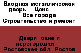 Входная металлическая дверь  › Цена ­ 2 800 - Все города Строительство и ремонт » Двери, окна и перегородки   . Ростовская обл.,Ростов-на-Дону г.